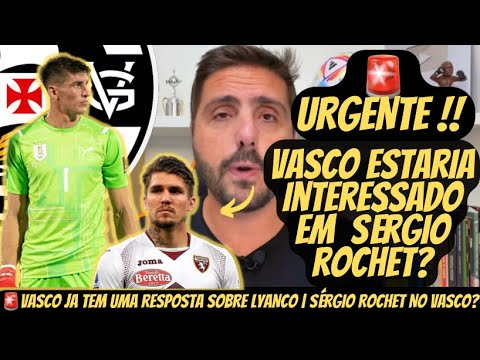 🚨 ATENÇÃO VASCO PODE ACERTAR COM SÉRGIO ROCHET ? | LYANCO VEM ? | NOTÍCIAS DO VASCO | E MUITO MAIS