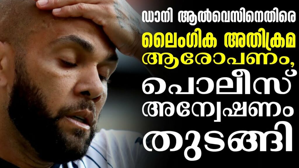 ഡാനി ആൽവെസിനെതിരെ ലൈംഗിക അതിക്രമ ആരോപണം, പൊലീസ് അന്വേഷണം തുടങ്ങി | Dani Alves