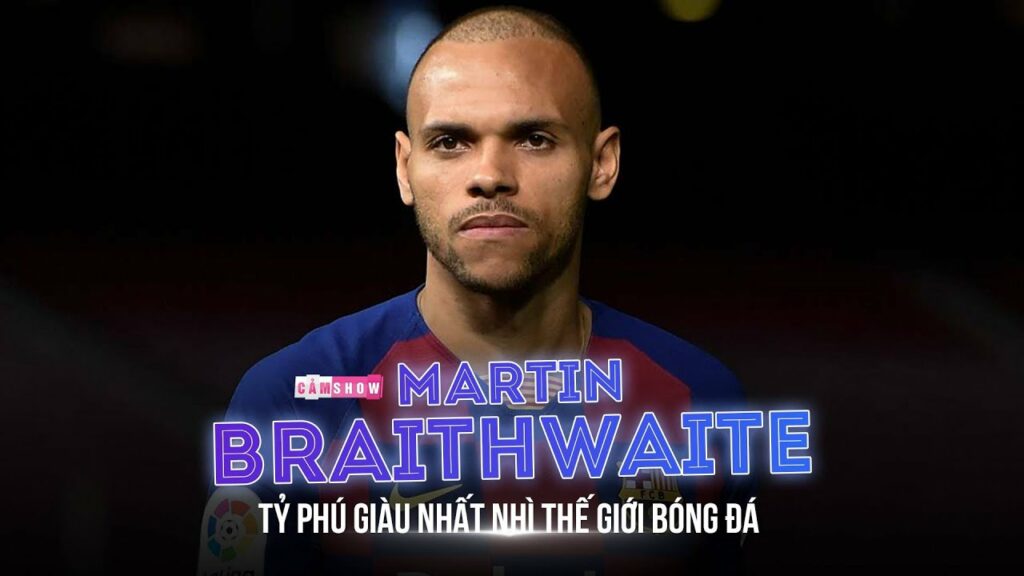 MARTIN BRAITHWAITE và câu chuyện trở thành một TỶ PHÚ giàu nhất nhì Thế giới bóng đá