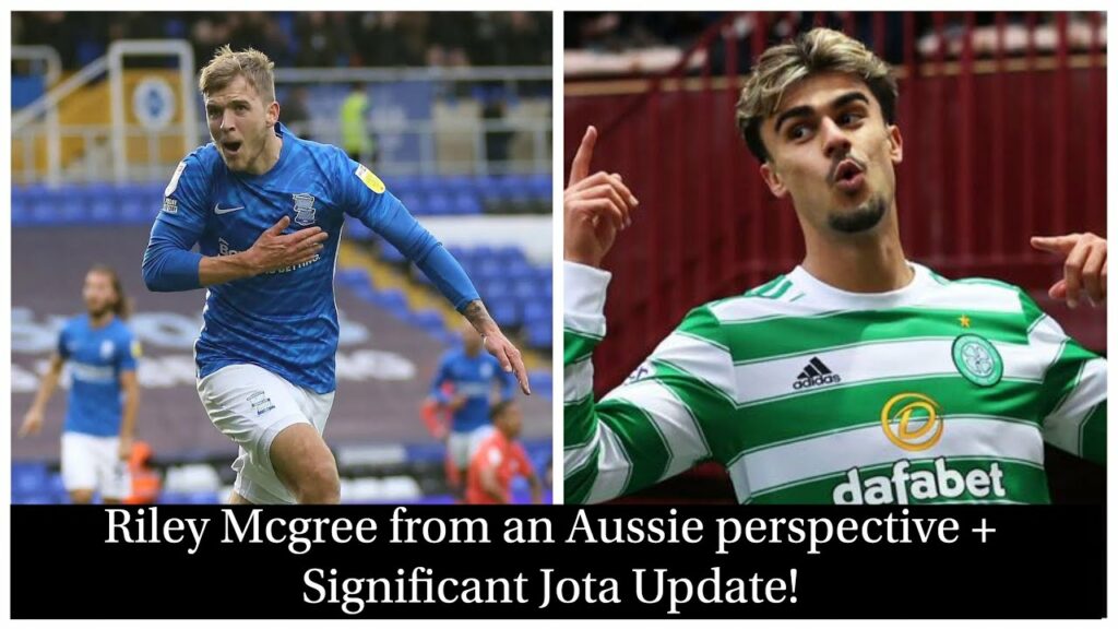 RILEY MCGREE TO CELTIC FROM AN AUSSIE PERPSECTIVE + SIGNIFICANT JOTA UPDATE!