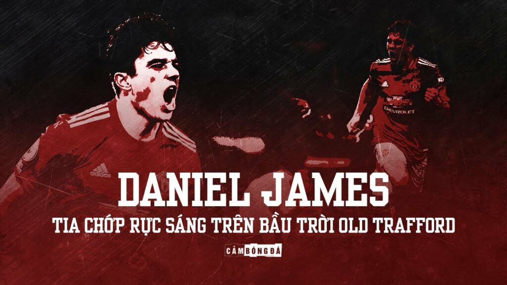 DANIEL JAMES | Tia chớp rực sáng trên bầu trời OLD TRAFFORD
