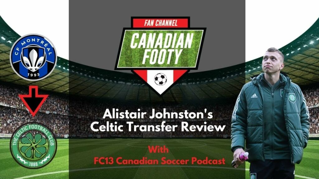 Alistair Johnston's Celtic Transfer Review with FC13 Canadian Soccer Podcast