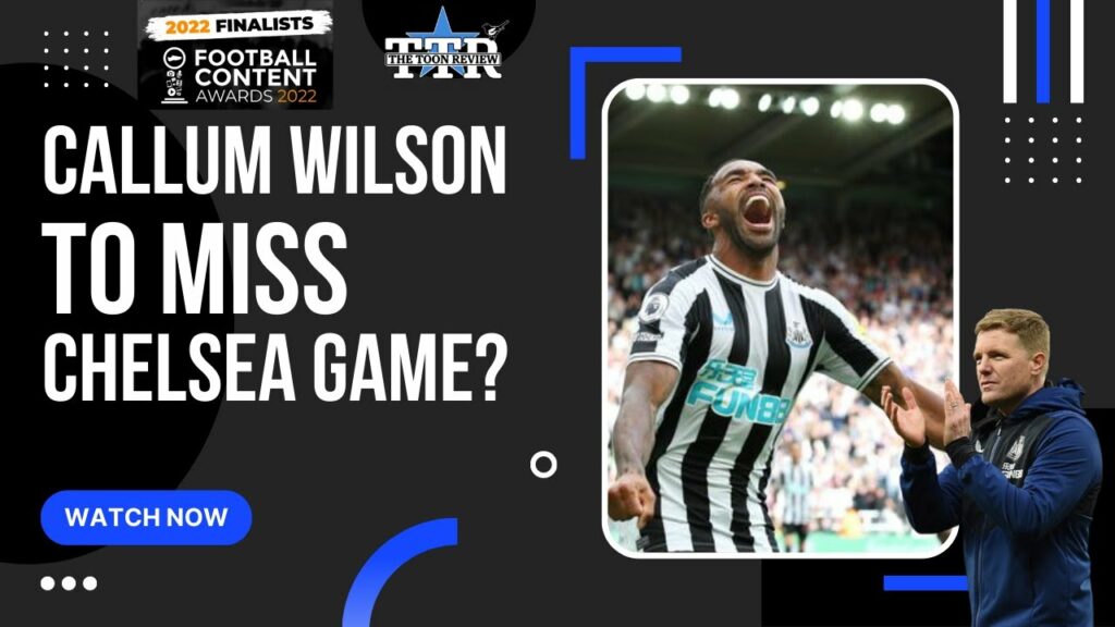 *** CALLUM WILSON TO MISS CHELSEA GAME? ***