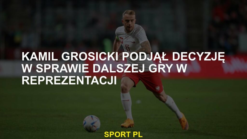 Kamil Grosicki postanowił kontynuować grę w drużynie narodowej
