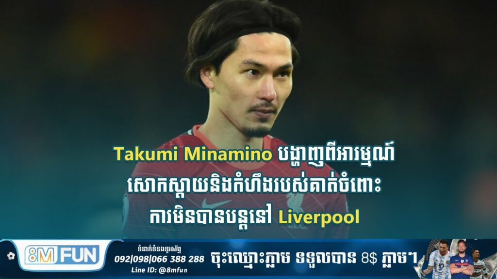 Takumi Minamino បង្ហាញពីអារម្មណ៍សោកស្ដាយនិងកំហឹងរបស់គាត់ចំពោះការមិនបានបន្តនៅ Liverpool