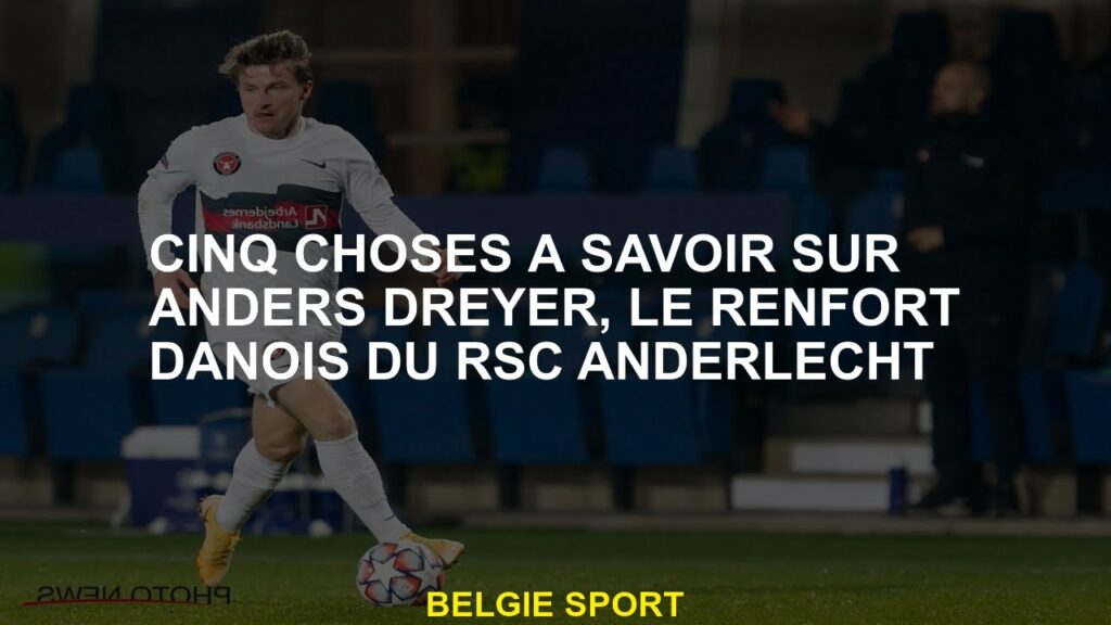 Cinq choses à savoir sur Anders Dreyer, le renforcement danois du RSC Anderlecht