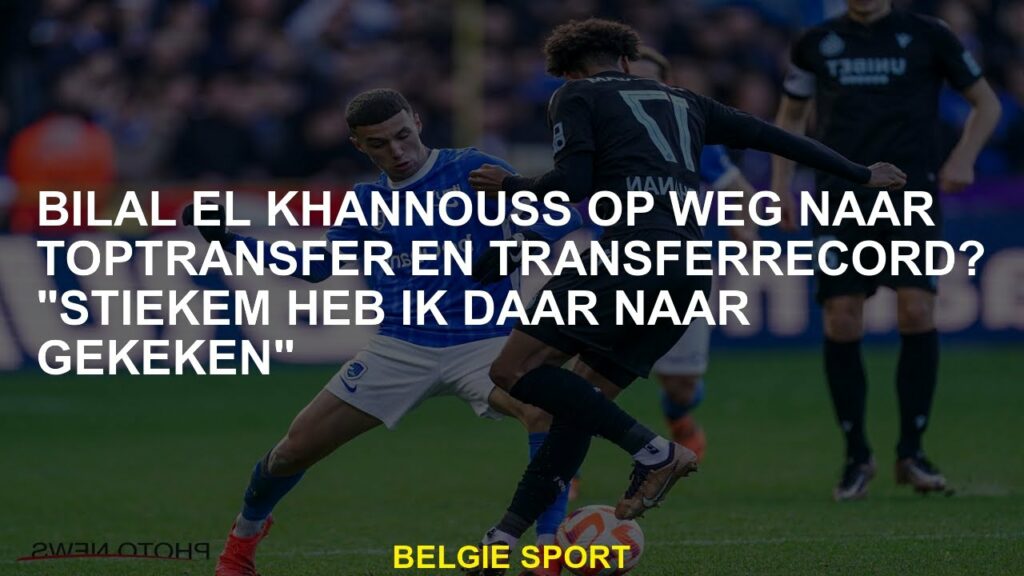 Bilal El Khannouss op weg naar topoverdracht en overdrachtrecord? "Ik heb stiekem daarnaar gekeken"