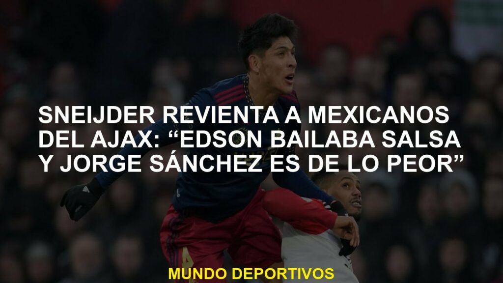 Sneijder explota a los mexicanos de Ajax: "Edson bailó salsa y Jorge Sánchez es lo peor"