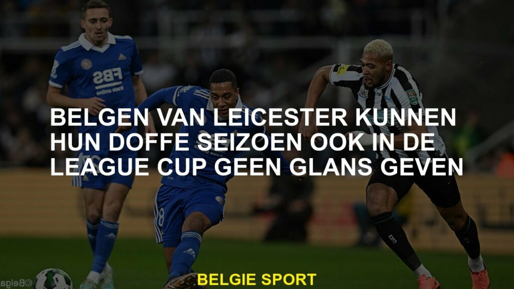 Belgen uit Leicester kunnen hun saaie seizoen niet geven in de League Cup No Shine