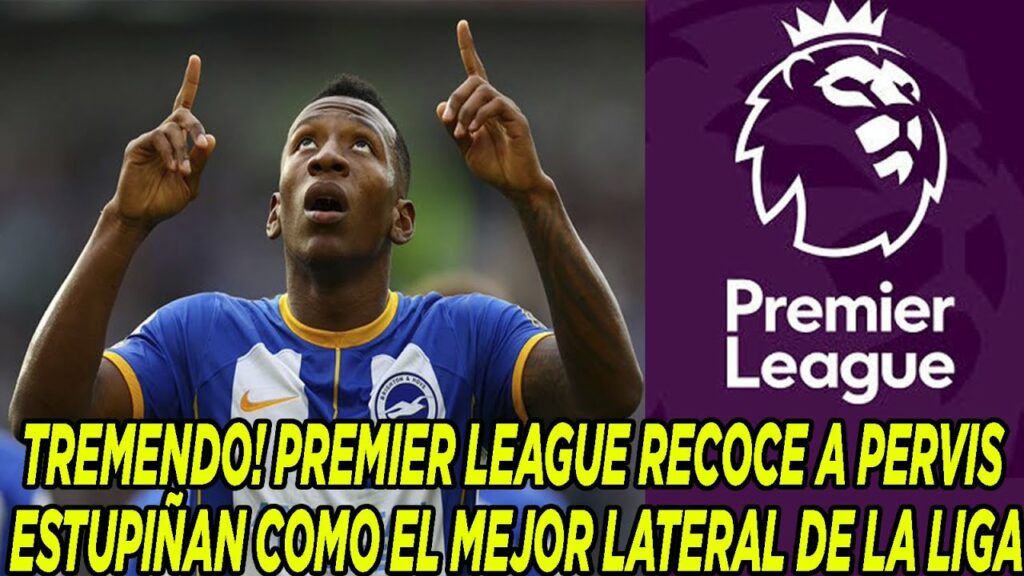 TREMENDO! PREMIER LEAGUE RECOCE A PERVIS ESTUPIÑAN COMO EL MEJOR LATERAL DE LA LIGA