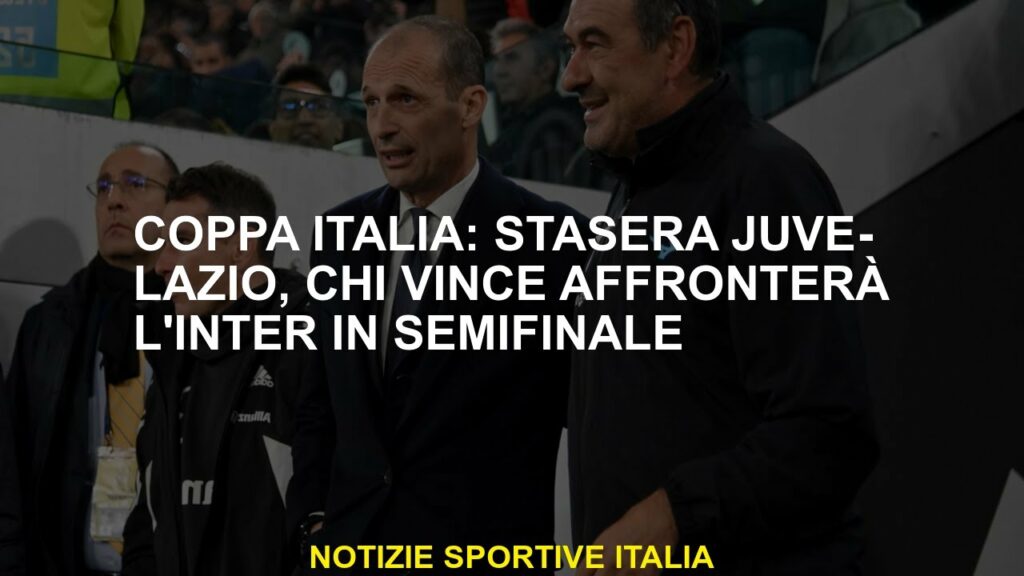 Coppa italiana: Juve-Lazio stasera, che vince affronterà l'Inter in semifinale