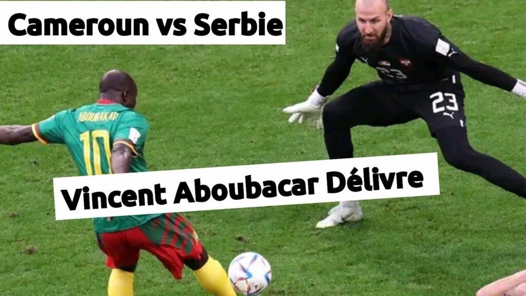 Cameroun vs Serbie : Vincent Aboubacar Délivre Le Cameroun Du Piège Serbe