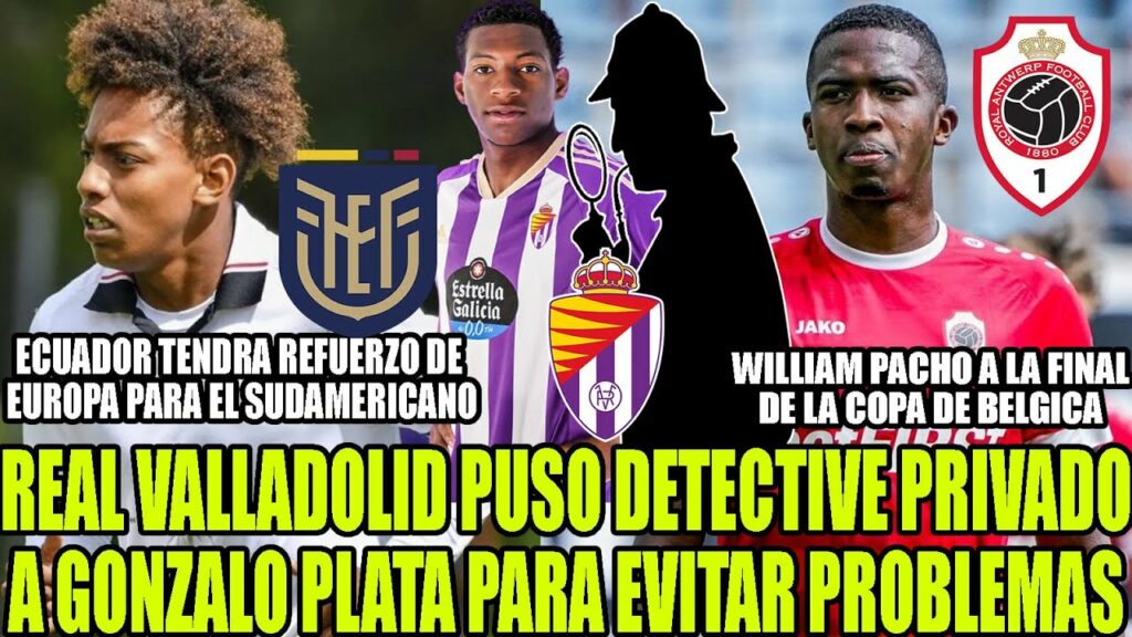 VALLADOLID PUSO DETECTIVE A GONZALO PLATA PARA EVITAR PROBLEMAS! WILLIAM PACHO A LA FINAL DE BELGICA