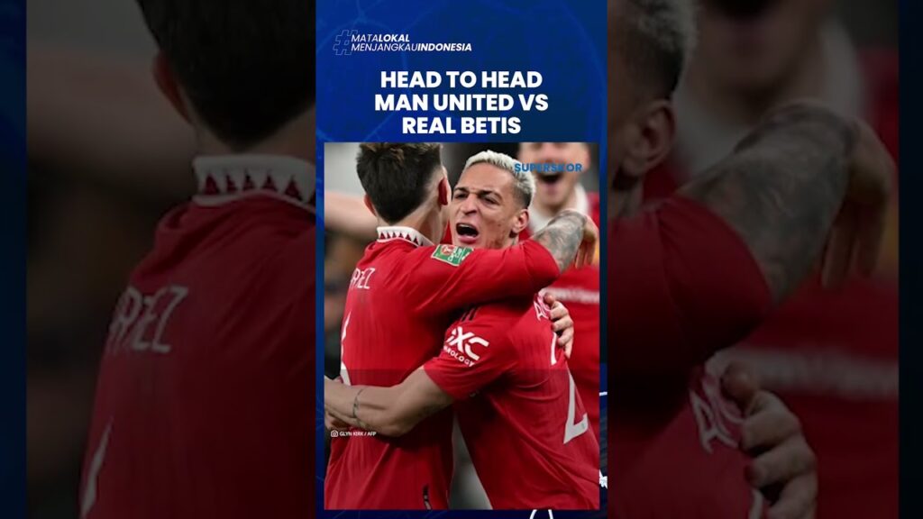 Head to Head Man United vs Real Betis: Keduanya Belum Pernah Bertemu di Laga Resmi Eropa