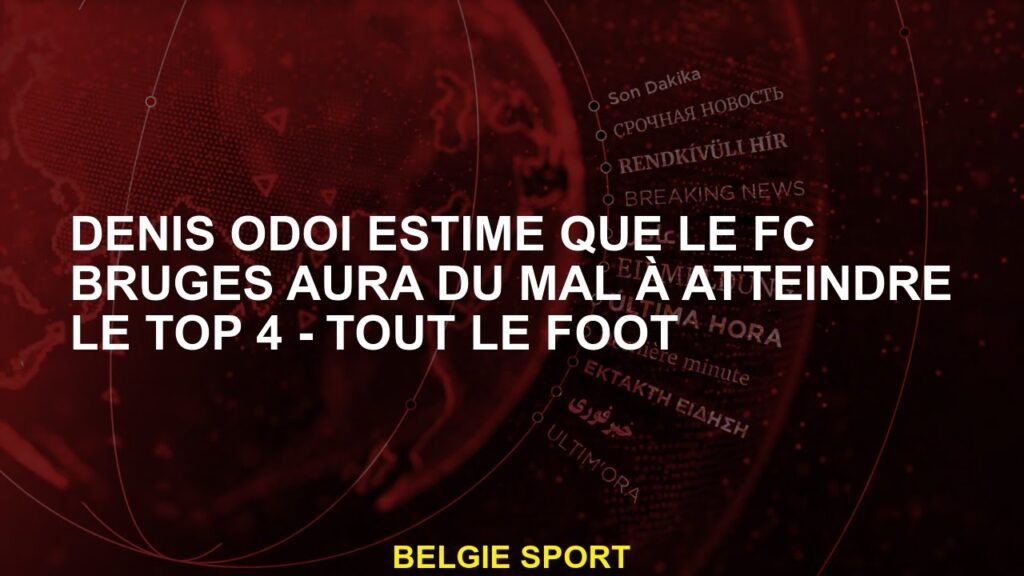 Denis Odoi pense que le FC Bruges aura du mal à atteindre le top 4 - tout le football