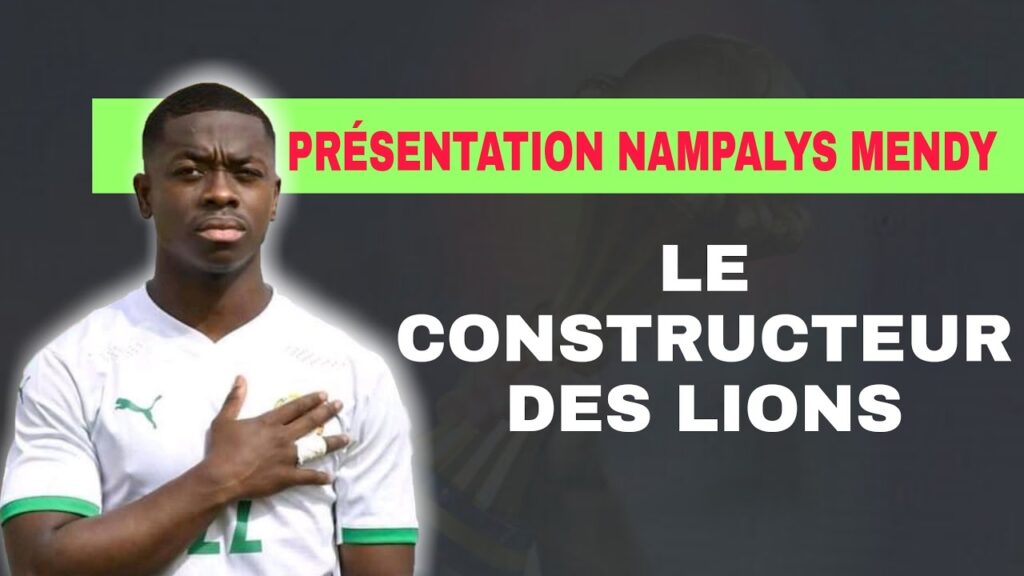 🇸🇳 Présentation Nampalys Mendy, Le constructeur des Lions