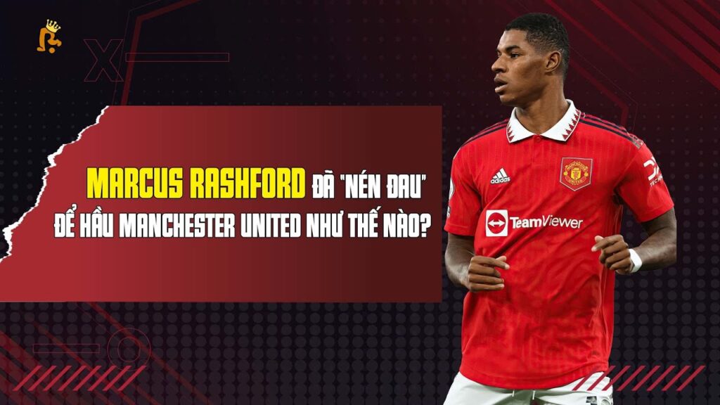 MARCUS RASHFORD ĐÃ “NÉN ĐAU” VỚI PHONG ĐỘ ẤN TƯỢNG CÙNG MANCHESTER UNITED NHƯ THẾ NÀO?