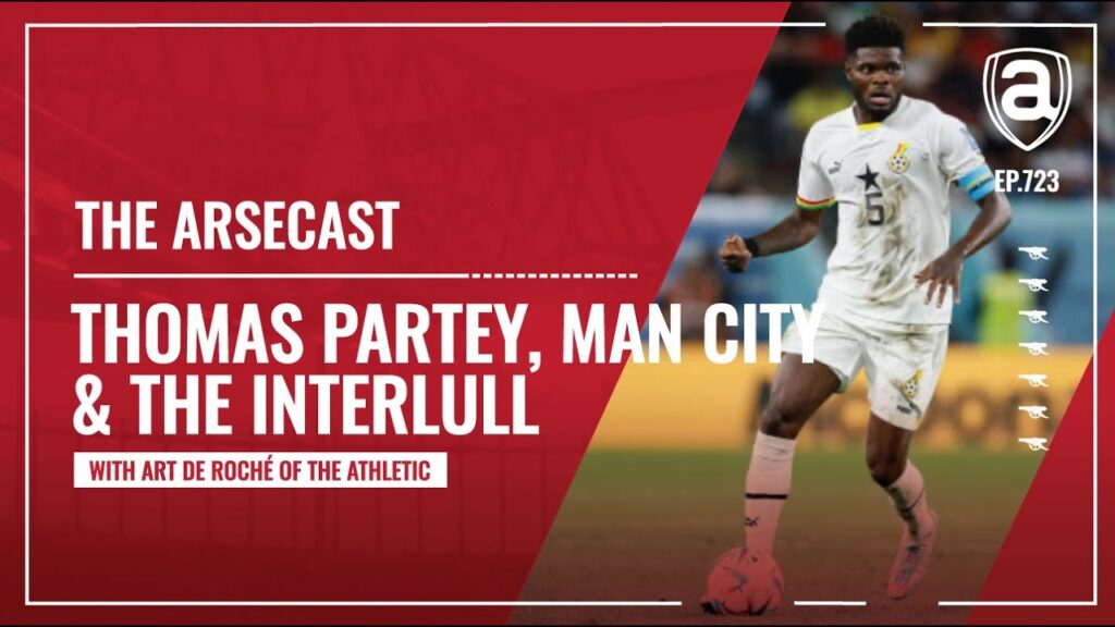 Thomas Partey, Manchester City & The Interlull | Arsecast