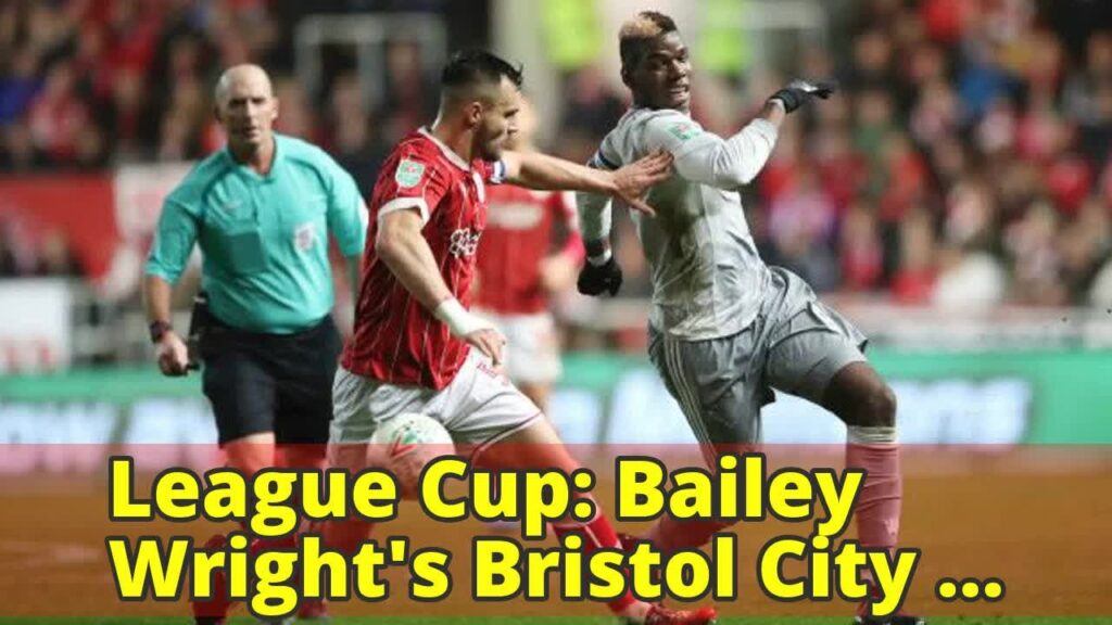 League Cup: Bailey Wright’s Bristol City upset Manchester United, Chelsea advance League Cup: Bailey Wright's Bristol City upset Manchester United, Chelsea advance