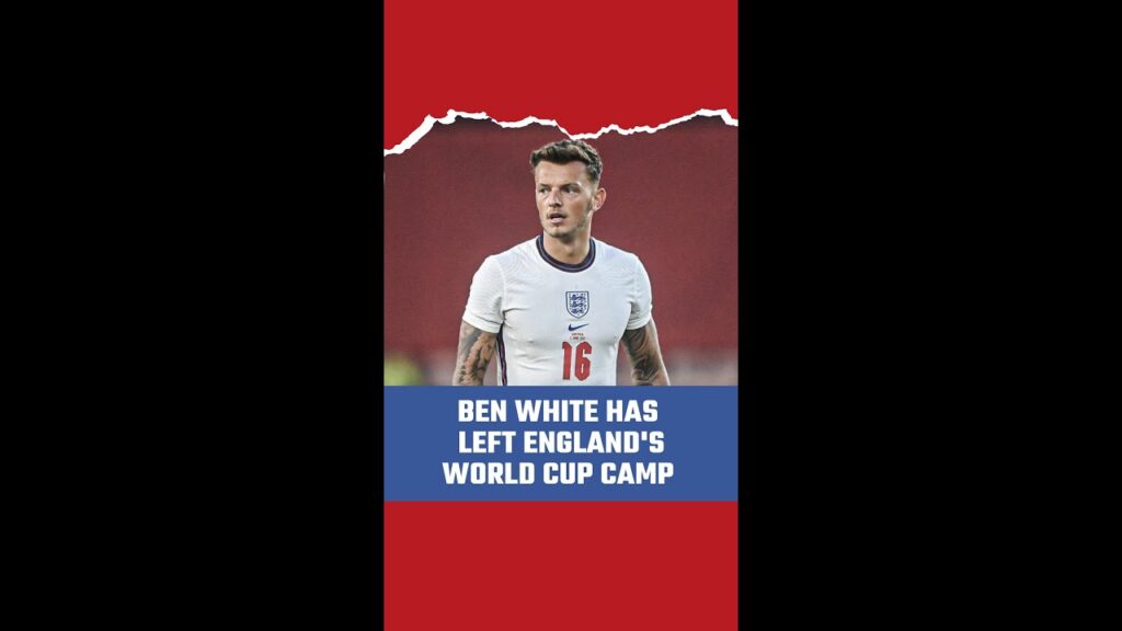 BEN WHITE HAS LEFT ENGLAND'S WORLD CUP CAMP