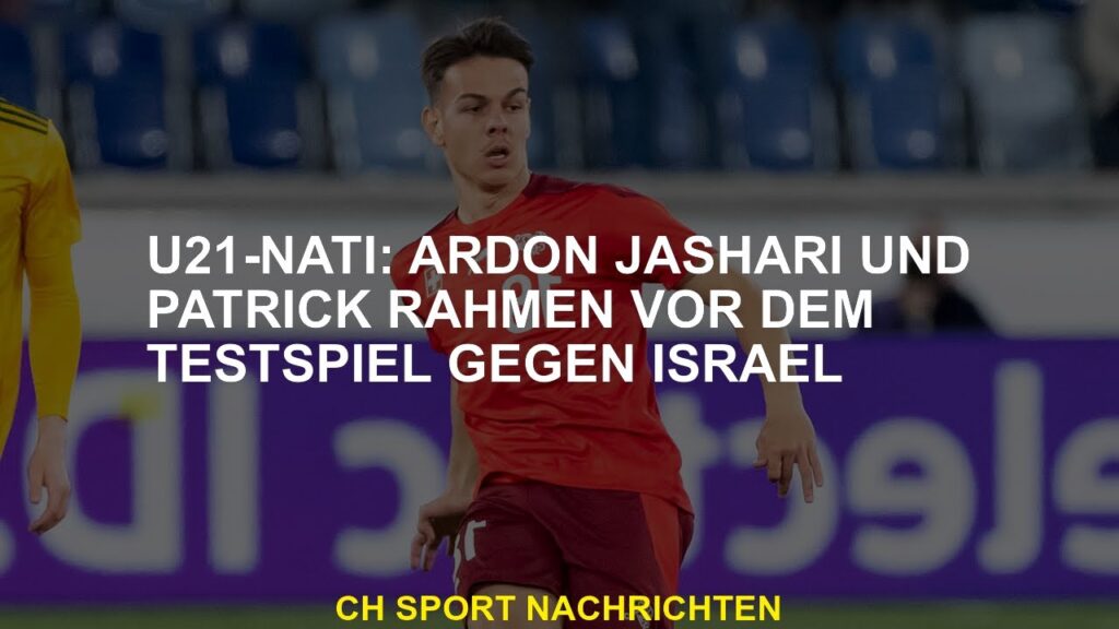 U21-Nati: Ardon Jashari und Patrick Rahmen vor dem Testspiel gegen Israel