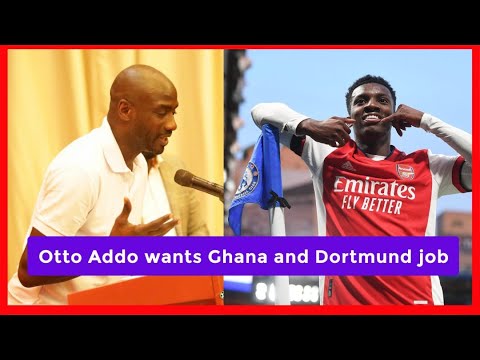 OTTO ADDO WANTS TO HANDLE BLACK STARS ALONGSIDE DORTMUND & CALLS FOR NKETIAH INCLUSION HEIGHTENS