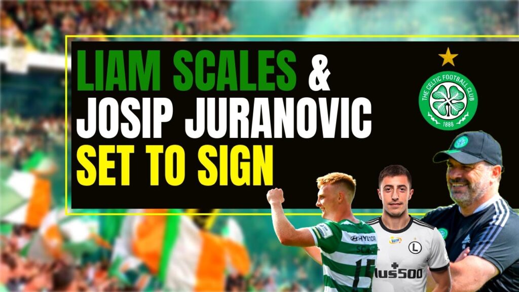 CELTIC set to AGREE liam scales & josip juranovic transfers