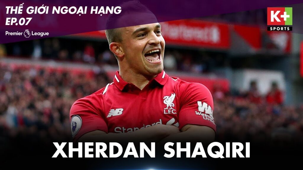 [ EPL WORLD ] - Xherdan Shaqiri - Chàng "Hobbit" phiêu du trên mặt cỏ châu Âu