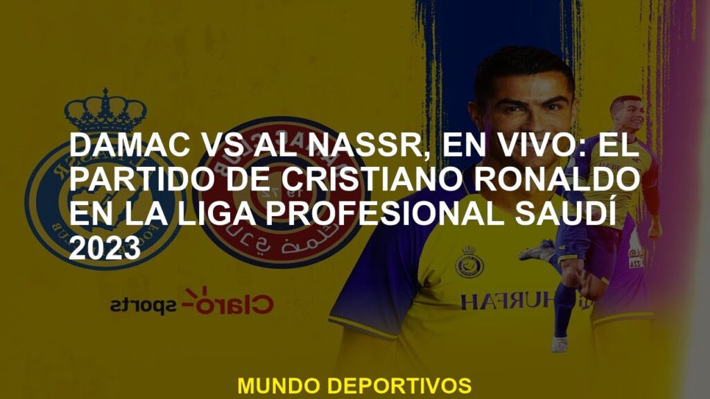 Damac vs Al Nassr, Live: Cristiano Ronaldo's Party en la Liga Profesional Saudita 2023