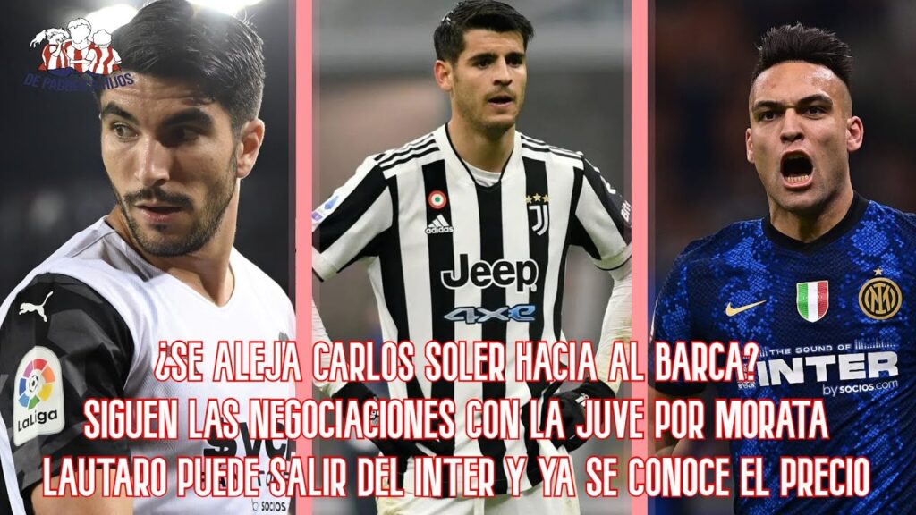 ¿Se aleja Carlos Soler hacia el Barça? | Nuevas fórmulas por Morata | Se conoce el precio de Lautaro