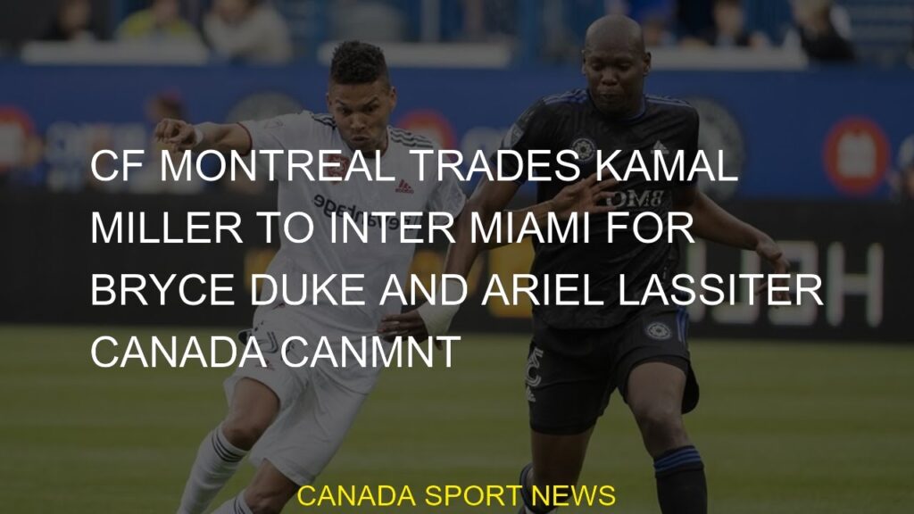 CF Montreal trades Kamal Miller to Inter Miami for Bryce Duke and Ariel Lassiter Canada CanMNT