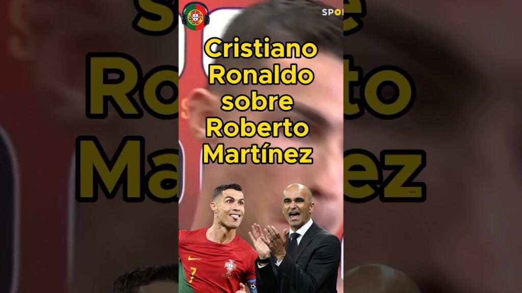 Cristiano Ronaldo sobre Roberto Martínez na Seleção Portuguesa