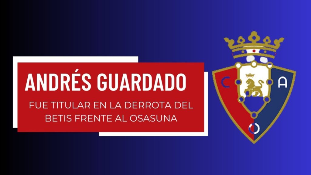 ANDRES GUARDADO FUE TITULAR EN LA DERROTA DEL BETIS ANTE EL EQUPIPO DEL OSASUNA DE PAMPLONA