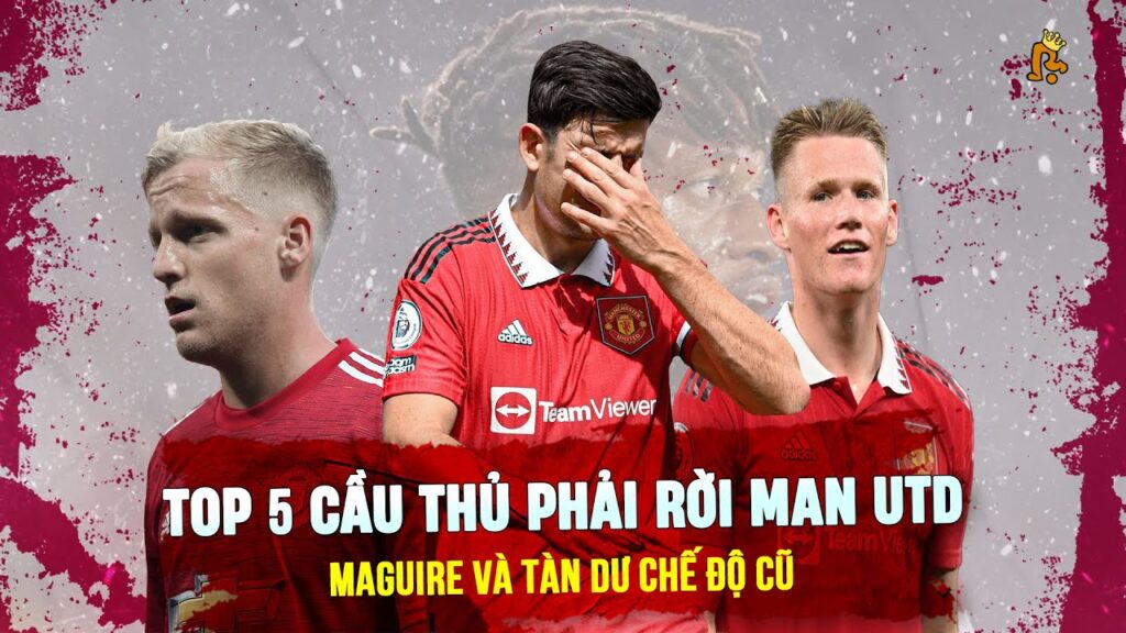 TOP 5 CẦU THỦ PHẢI RỜI MAN UTD: MAGUIRE VÀ TÀN DƯ CHẾ ĐỘ CŨ