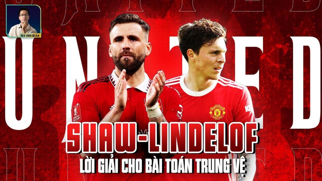 LUKE SHAW - VICTOR LINDELOF: CẶP TRUNG VỆ UY TÍN BẤT NGỜ