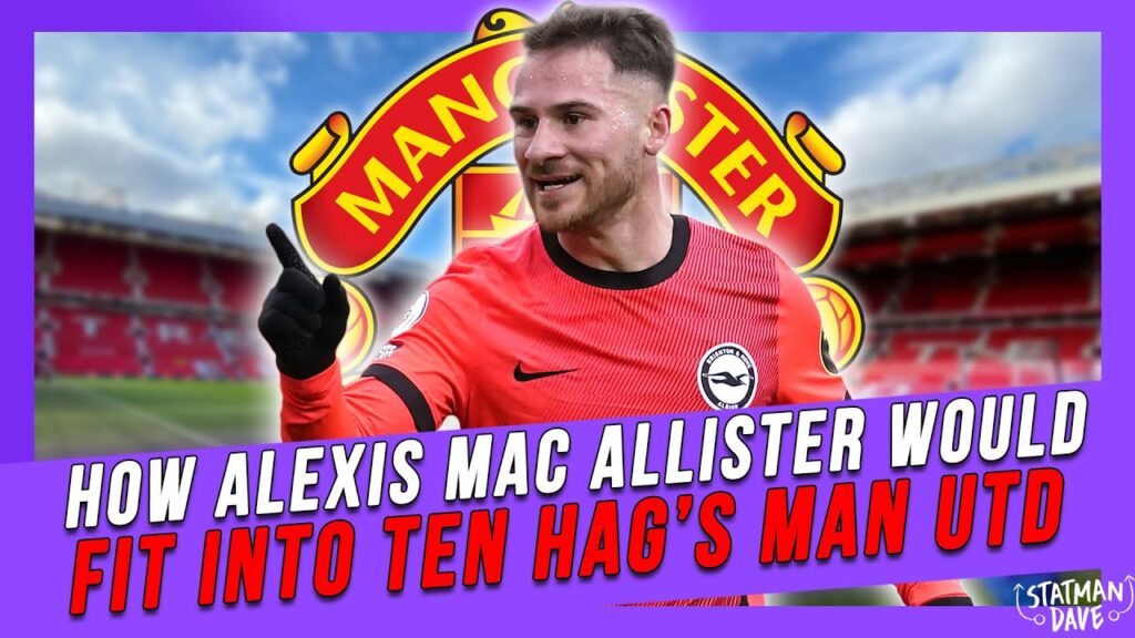 How Alexis Mac Allister Would Fit in at Ten Hag’s Man Utd How Alexis Mac Allister Would Fit in at Ten Hag’s Man Utd