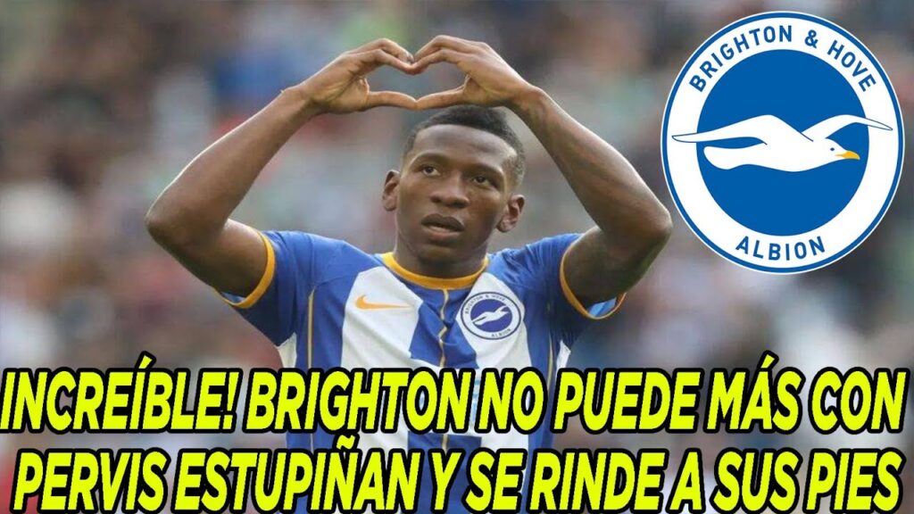 TREMENDO! BRIGHTON NO PUEDE MÁS CON PERVIS ESTUPIÑAN Y SE RINDE A SUS PIES