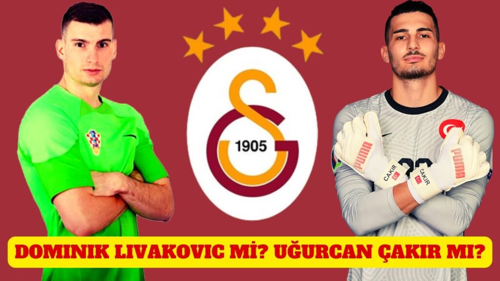 GALATASARAY HANGİ KALECİYİ TRANSFER EDECEK? DOMINIK LIVAKOVIC Mİ? UĞURCAN ÇAKIR MI?