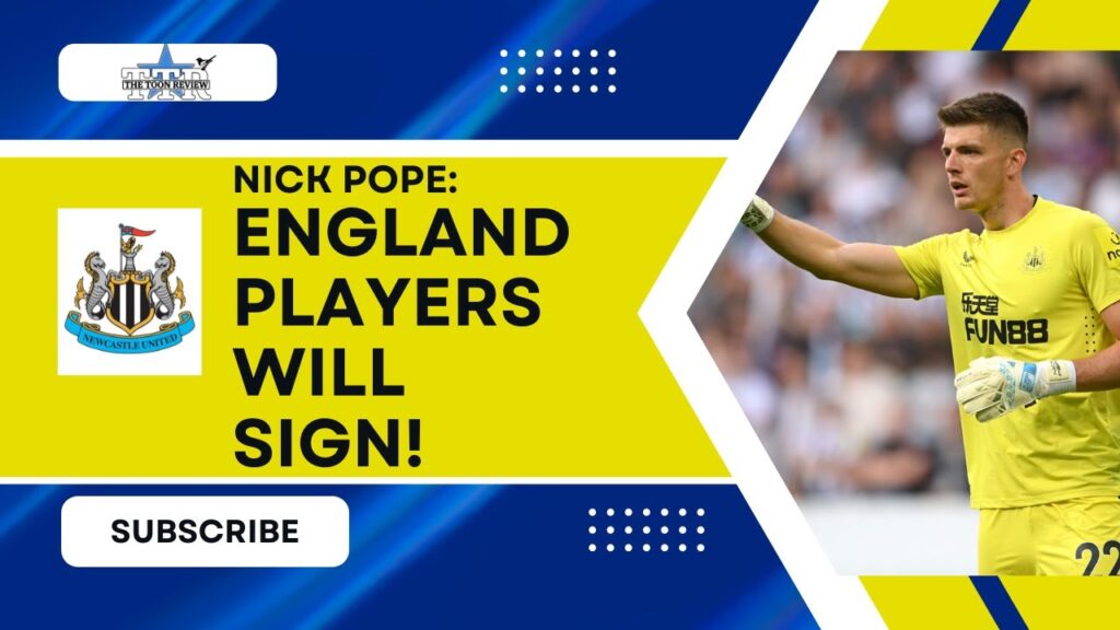 NICK POPE BELIEVES OTHER ENGLAND PLAYERS WOULD SIGN FOR NEWCASTLE UNITED