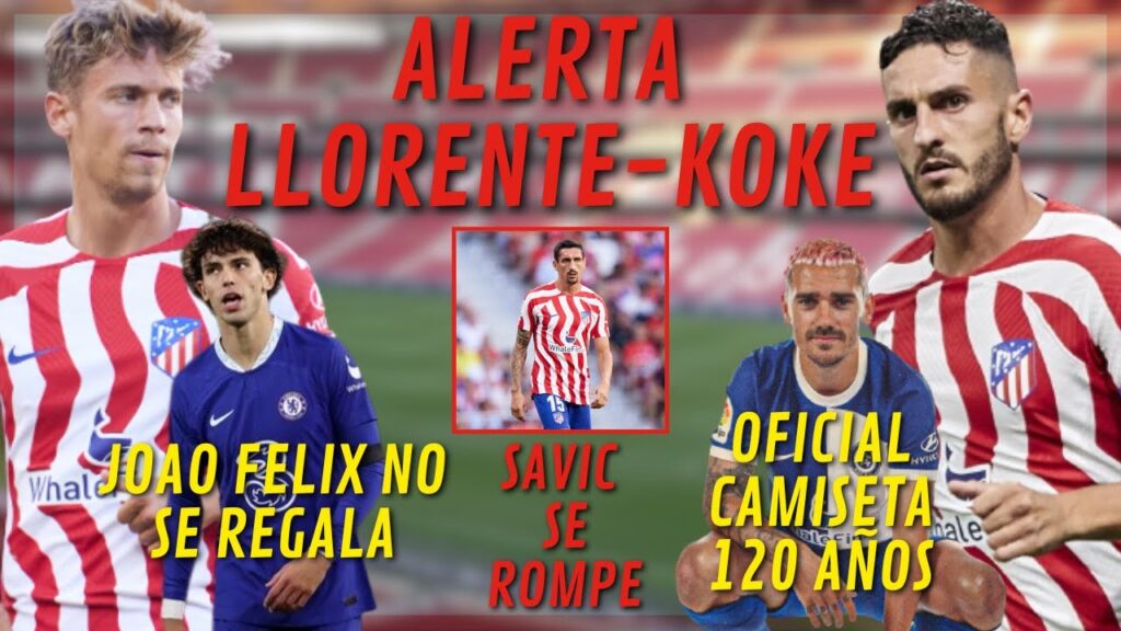 ¡SAVIC SE HA ROTO! Y PELIGRO CON KOKE Y LLORENTE/ JOAO FELIX ¿MAS FACIL CEDIDO?/ CAMISETA 120 AÑOS