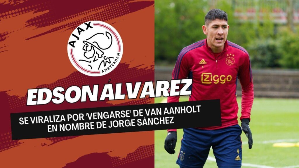 EDSON ÁLVAREZ SE VIRALIZA POR 'VENGARSE' DE VAN AANHOLT EN NOMBRE DE JORGE SÁNCHEZ