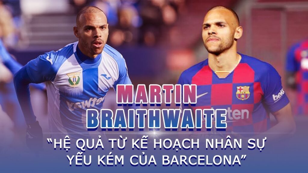 MARTIN BRAITHWAITE | Hệ quả từ kế hoạch nhân sự yếu kém của Barcelona