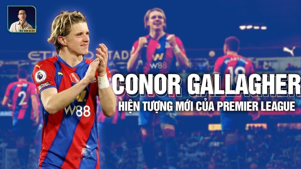 GALLAGHER - HIỆN TƯỢNG MỚI CỦA PREMIER LEAGUE