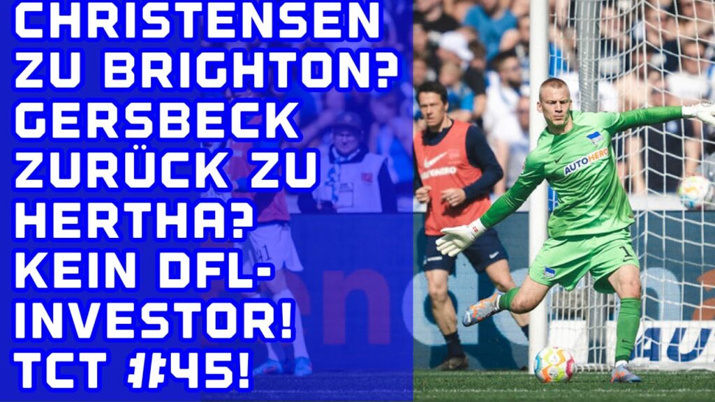 Christensen zu Brighton? Gersbeck zurück zu Hertha? Kein DFL-Investor! TCT #45