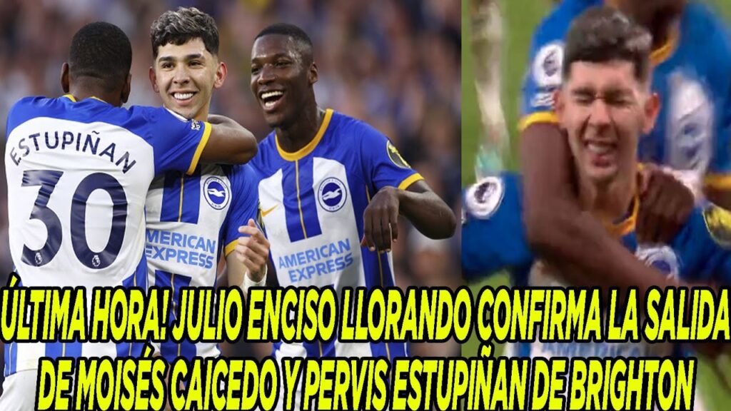 ÚLTIMA HORA JULIO ENCISO LLORANDO CONFIRMA LA SALIDADE MOISÉS CAICEDO Y PERVIS ESTUPIÑAN DE BRIGHTON