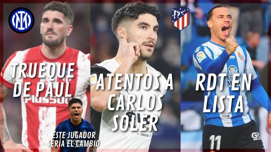 ¡DE PAUL Y EL TRUEQUE! ATENTOS A CARLOS SOLER Y RDT EN LA LISTA DEL ATLETI