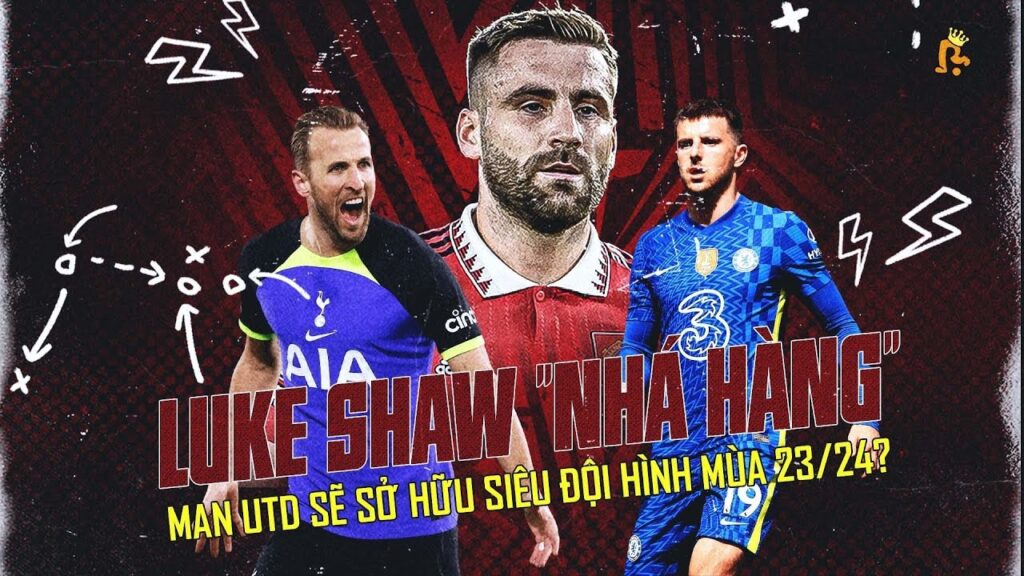 LUKE SHAW "NHÁ HÀNG", MAN UTD SẼ SỞ HỮU SIÊU ĐỘI HÌNH MÙA 23/24?