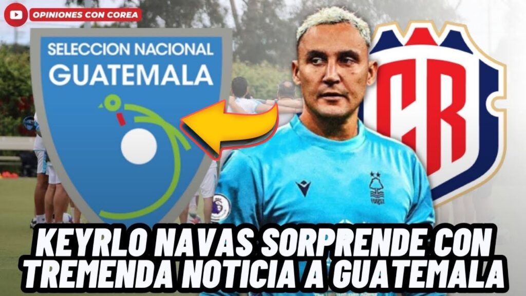 KEYLOR NAVAS LE DA MEJOR NOTICIA A LA SELECCIÓN DE GUATEMALA PARA DUELO AMISTOSO😱