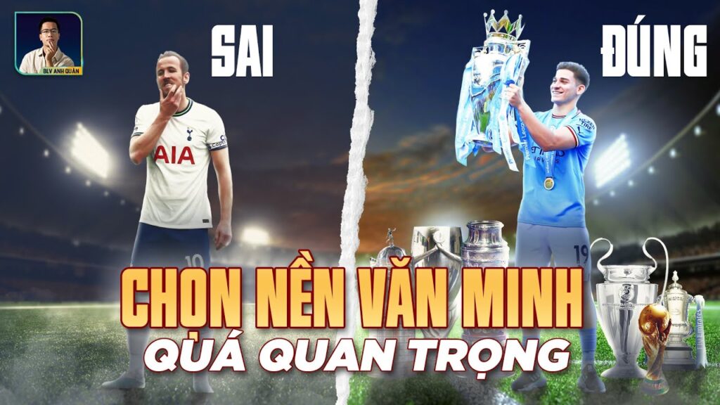 CHỌN ĐÚNG NỀN VĂN MINH QUAN TRỌNG NHƯ THẾ NÀO? (Julian Alvarez, Jack Grealish,...)
