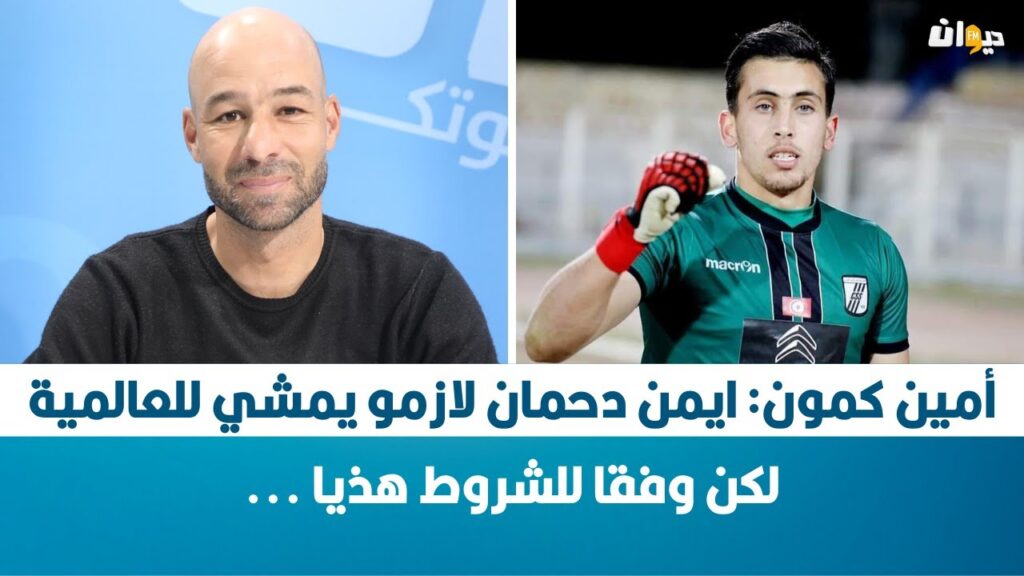 أمين كمون: ايمن دحمان لازمو يمشي للعالمية لكن وفقا للشروط هذيا ...